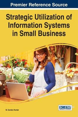 Strategic Utilization of Information Systems in Small Business by Hunter, M. Gordon