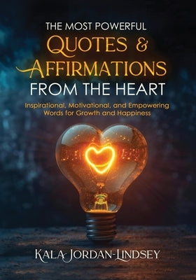 The Most Powerful Quotes and Affirmations From the Heart by Jordan-Lindsey, Kala
