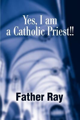 Yes, I Am a Catholic Priest!! by Father Ray