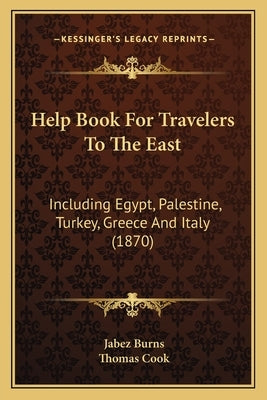 Help Book for Travelers to the East: Including Egypt, Palestine, Turkey, Greece and Italy (1870) by Burns, Jabez