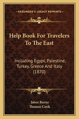 Help Book for Travelers to the East: Including Egypt, Palestine, Turkey, Greece and Italy (1870) by Burns, Jabez