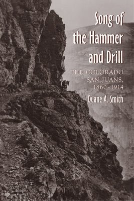 The Song of the Hammer and Drill: The Colorado San Juans, 1860-1914 by Smith, Duane a.