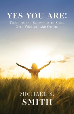 Yes You Are!: Thoughts and Scriptures to Speak Over Yourself and Others by Smith, Michael S.