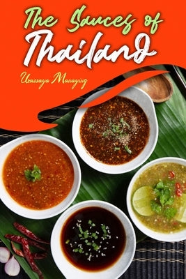 The Sauces of Thailand: Spice Up Your Life with Thai Dipping Sauces, Salsas, Vinaigrettes, and Much More by Manaying, Urassaya