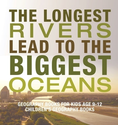The Longest Rivers Lead to the Biggest Oceans - Geography Books for Kids Age 9-12 Children's Geography Books by Baby Professor