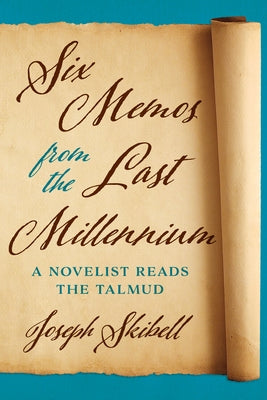 Six Memos from the Last Millennium: A Novelist Reads the Talmud by Skibell, Joseph