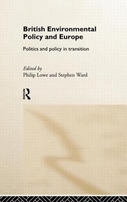 British Environmental Policy and Europe: Politics and Policy in Transition by Lowe, Philip