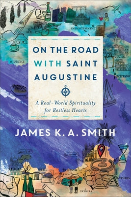 On the Road with Saint Augustine: A Real-World Spirituality for Restless Hearts by Smith, James K. A.