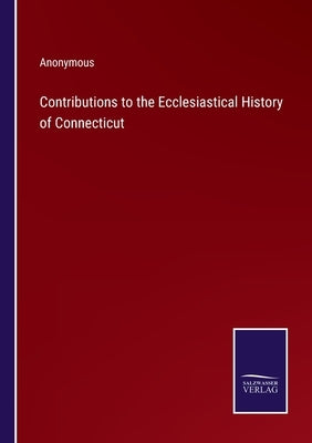 Contributions to the Ecclesiastical History of Connecticut by Anonymous