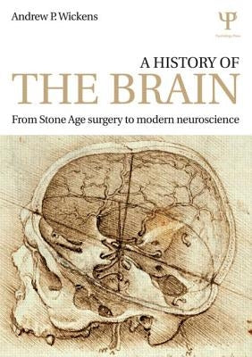 A History of the Brain: From Stone Age Surgery to Modern Neuroscience by Wickens, Andrew P.