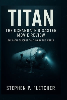 Titan: The OceanGate Disaster Movie Review: The Fatal Descent That Shook the World by Hadley, Andrea J.