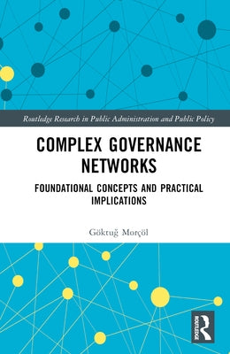Complex Governance Networks: Foundational Concepts and Practical Implications by Morçöl, Göktuğ