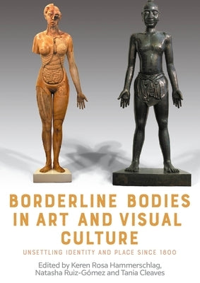 Borderline Bodies in Art and Visual Culture: Unsettling Identity and Place Since 1800 by Hammerschlag, Keren