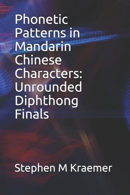 Phonetic Patterns in Mandarin Chinese Characters: Unrounded Diphthong Finals by Kraemer, Stephen M.