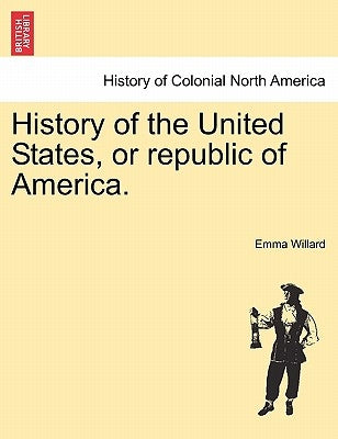 History of the United States, or republic of America. by Willard, Emma