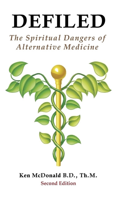 Defiled: The Spiritual Dangers of Alternative Medicine by McDonald, Ken L.