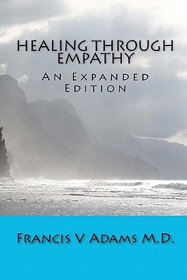 Healing Through Empathy: An Expanded Edition by Adams M. D., Francis V.