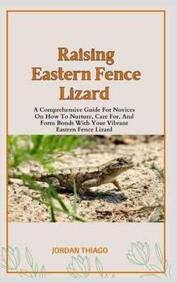 Eastern Fence Lizard: A Comprehensive Guide For Novices On How To Nurture, Care For, And Form Bonds With Your Vibrant Eastern Fence Lizard by Juan, Carl
