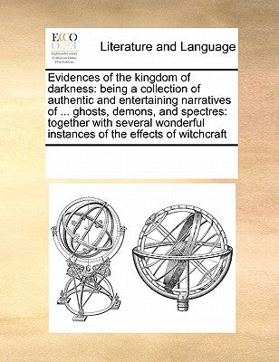 Evidences of the Kingdom of Darkness: Being a Collection of Authentic and Entertaining Narratives of ... Ghosts, Demons, and Spectres: Together with S by Multiple Contributors