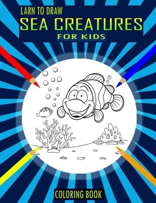 Larn To Draw Sea Creatures Coloring Book For Kids: Super Fun Coloring Pages of Sea Creatures Fish: Big Coloring Books For Toddlers, Sea Animals To Col by Press, Funny Art