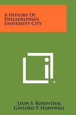 A History Of Philadelphia's University City by Rosenthal, Leon S.