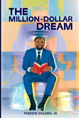 The Million Dollar Dream: Freddie's Road To $1M+ in Academic Scholarships by Golden, Freddie Lee, Jr.