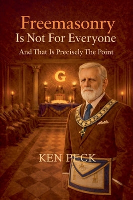 Freemasonry Is Not For Everyone: And That Is Precisely The Point by Peck, Ken