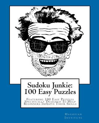 Sudoku Junkie: 100 Easy Puzzles: Featuring 100 Easy Puzzles Specifically Designed To Help Beginners Improve Their Skills by Hagopian Institute