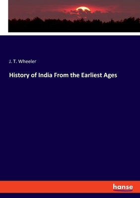 History of India From the Earliest Ages by Wheeler, J. T.