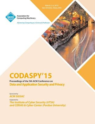 CODASPY 15 Fifth ACM Conference on Data and Application Security and Privacy by Codaspy 15 Conference Committee