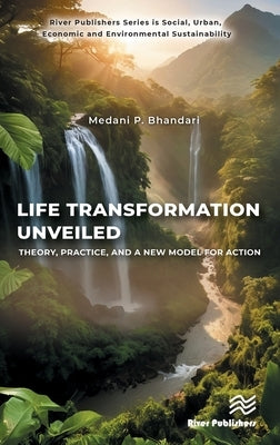 Life Transformation Unveiled: Theory, Practice, and a New Model for Action by Bhandari, Medani P.