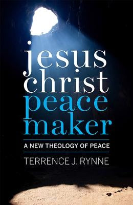 Jesus Christ, Peacemaker: A New Theology of Peace by Rynne, Terrence J.