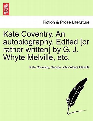 Kate Coventry. an Autobiography. Edited [Or Rather Written] by G. J. Whyte Melville, Etc. by Coventry, Kate