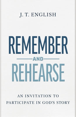 Remember and Rehearse: An Invitation to Participate in God's Story by English, J. T.