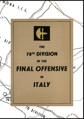 THE 78th DIVISION IN THE FINAL OFFENSIVE IN ITALY: An account of the operations of the 78th Infantry Division during the period 9th to 25th April 1945 by The Division
