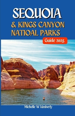 Sequoia and Kings Canyons National Parks Guide 2025: Your Essential Guide to Adventure, Nature, and Unforgettable Memories by Kimberly, Michelle W.