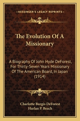 The Evolution of a Missionary: A Biography of John Hyde DeForest, for Thirty-Seven Years Missionary of the American Board, in Japan (1914) by DeForest, Charlotte Burgis
