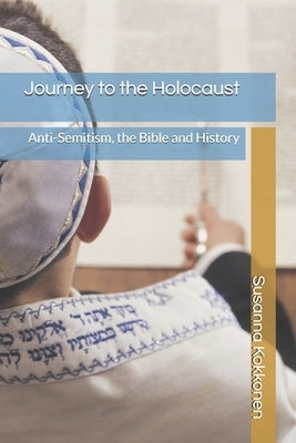 Journey to the Holocaust: Anti-Semitism, the Bible and History by Kokkonen, Susanna