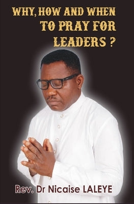 Why, How and When to Pray for Leaders by Laleye, Nicaise