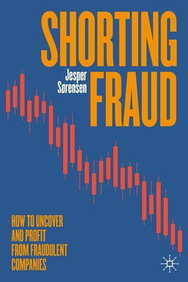 Shorting Fraud: How to Uncover and Profit from Fraudulent Companies by S?rensen, Jesper