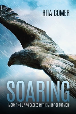 Soaring: Mounting Up as Eagles in the Midst of Turmoil by Comer, Rita