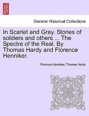 In Scarlet and Grey. Stories of Soldiers and Others ... the Spectre of the Real. by Thomas Hardy and Florence Henniker. by Henniker, Florence