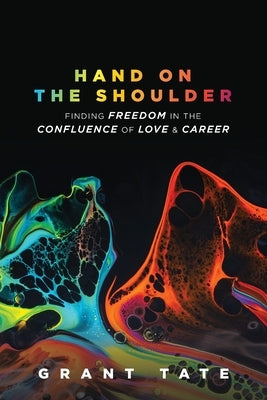 Hand on the Shoulder: Finding Freedom in the Confluence of Love and Career by Tate, Grant