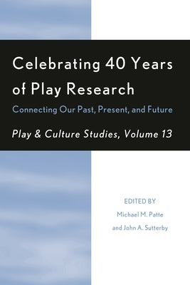 Celebrating 40 Years of Play Research: Connecting Our Past, Present, and Future: Volume 13 by Patte, Michael M.