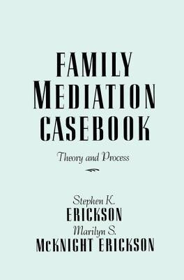 Family Mediation Casebook: Theory And Process by Erickson, Stephen K.