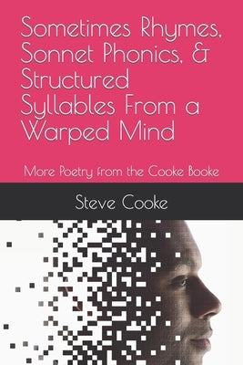Sometimes Rhymes, Sonnet Phonics, & Structured Syllables From a Warped Mind: More Poetry from the Cooke Booke by Cooke, Steve