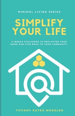 Simplify Your Life: A 6-Week Challenge to Declutter Your Home and Give Back to Your Community by Wheeler, Tiffany Gates