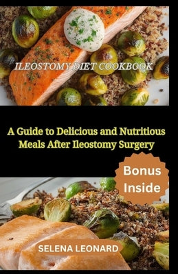 Ileostomy Diet Cookbook: A Guide to Delicious and Nutritious Meals After Ileostomy Surgery by Leonard, Selena