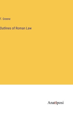 Outlines of Roman Law by Greene, T.