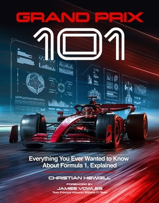 Grand Prix 101: Everything You Ever Wanted to Know about Formula 1, Explained by Hewgill, Christian